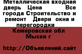 Металлическая входная дверь › Цена ­ 8 000 - Все города Строительство и ремонт » Двери, окна и перегородки   . Кемеровская обл.,Мыски г.